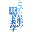 とある岩瀬の基礎数学（スイミンヤク）