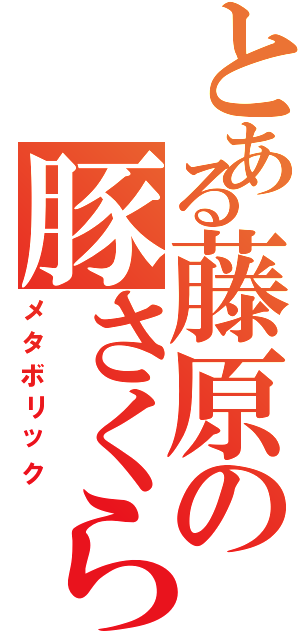 とある藤原の豚さくら（メタボリック）