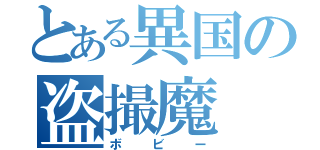 とある異国の盗撮魔（ボビー）