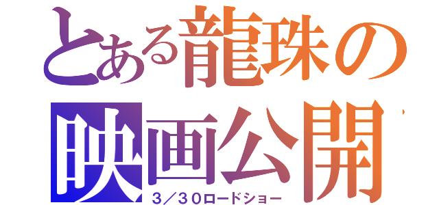 とある龍珠の映画公開（３／３０ロードショー）