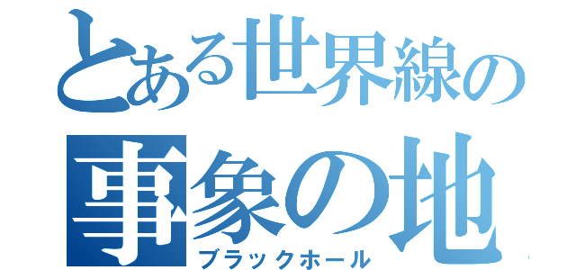 とある世界線の事象の地平線（ブラックホール）