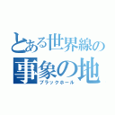 とある世界線の事象の地平線（ブラックホール）