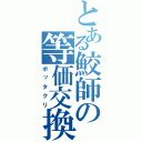 とある鮫師の等価交換（ボッタクリ）