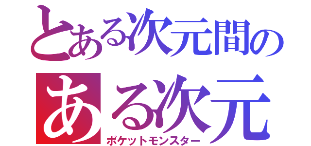 とある次元間のある次元間ポケモントレーナー（ポケットモンスター）