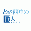 とある西中の巨人（ローストビーフ）