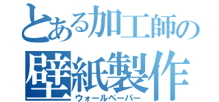 とある加工師の壁紙製作（ウォールペーパー）