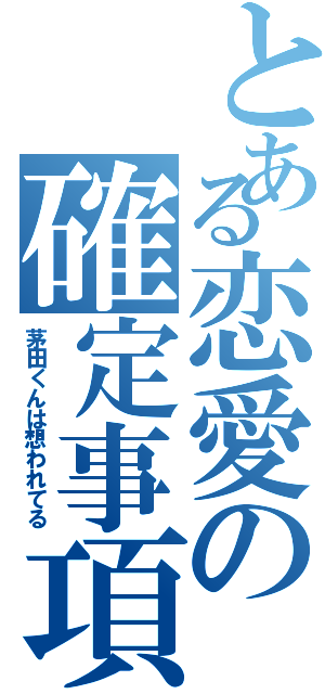 とある恋愛の確定事項（茅田くんは想われてる）