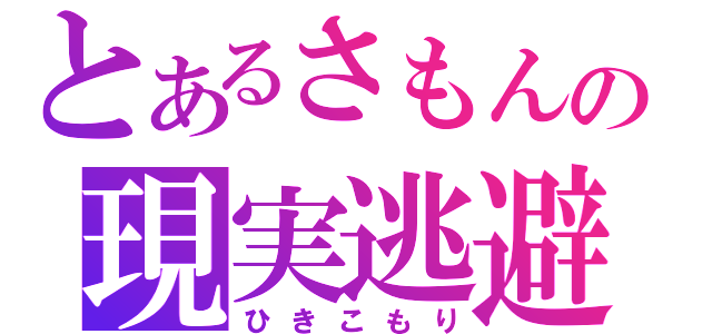 とあるさもんの現実逃避（ひきこもり）