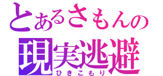 とあるさもんの現実逃避（ひきこもり）