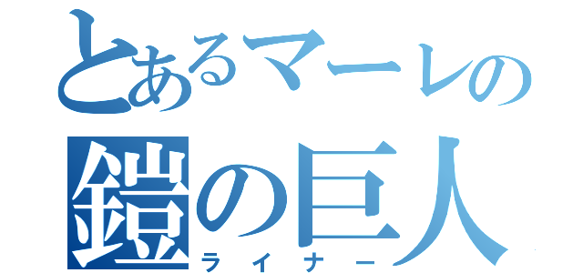 とあるマーレの鎧の巨人（ライナー）