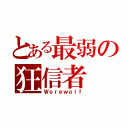 とある最弱の狂信者（Ｗｅｒｅｗｏｌｆ）