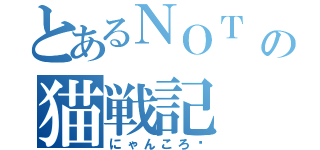 とあるＮＯＴ ＬＩＶＥＳの猫戦記（にゃんころ〜）