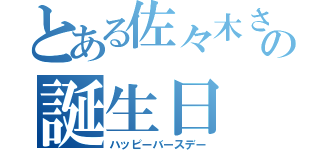 とある佐々木さんの誕生日（ハッピーバースデー）