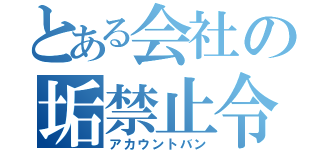 とある会社の垢禁止令（アカウントバン）