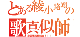 とある綾小路翔の歌真似師（夜露死苦機械犬！！！）