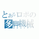 とあるロボの多脚機械（タチコマ）