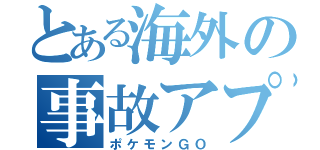 とある海外の事故アプリ（ポケモンＧＯ）