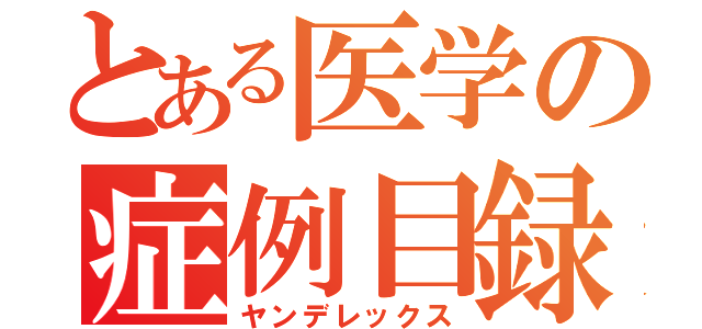 とある医学の症例目録（ヤンデレックス）