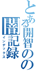 とある開智のの闇記録（インデックス）