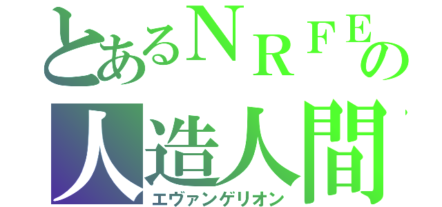 とあるＮＲＦＥの人造人間（エヴァンゲリオン）