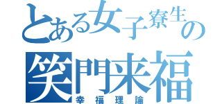 とある女子寮生の笑門来福（幸福理論）