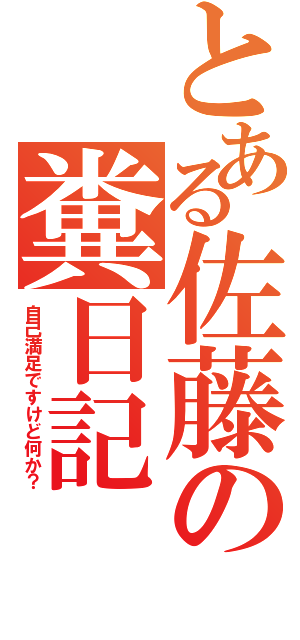 とある佐藤の糞日記（自己満足ですけど何か？）