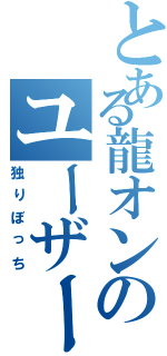 とある龍オンのユーザー（独りぼっち）