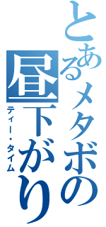 とあるメタボの昼下がり（ティー・タイム）