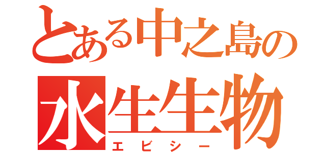 とある中之島の水生生物（エビシー）