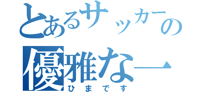 とあるサッカー少年の優雅な一日（ひまです）