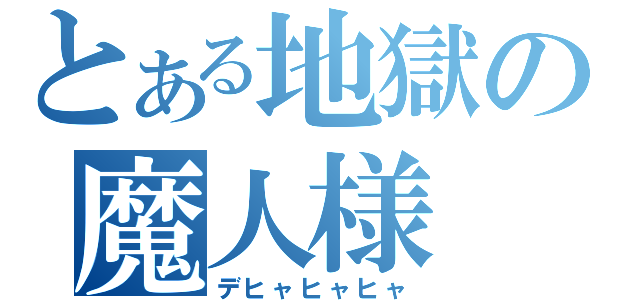 とある地獄の魔人様（デヒャヒャヒャ）