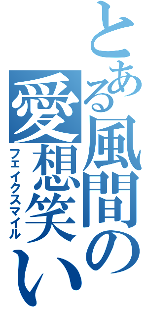 とある風間の愛想笑い（フェイクスマイル）