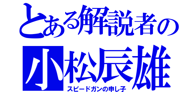 とある解説者の小松辰雄（スピードガンの申し子）