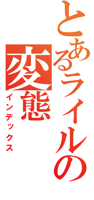 とあるライルの変態（インデックス）