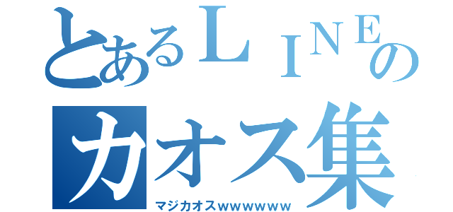 とあるＬＩＮＥのカオス集（マジカオスｗｗｗｗｗｗ）