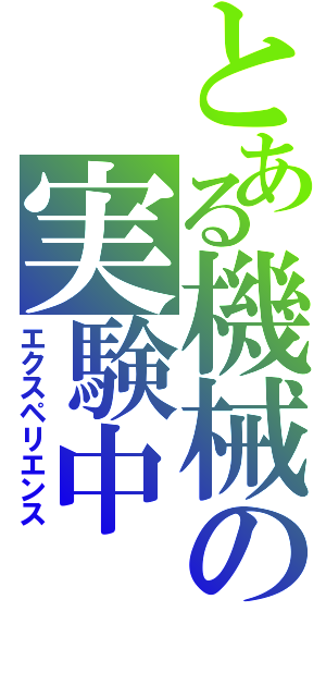 とある機械の実験中（エクスペリエンス）