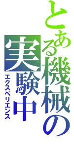 とある機械の実験中（エクスペリエンス）