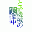 とある機械の実験中（エクスペリエンス）