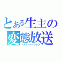 とある生主の変態放送（マスターベーション）