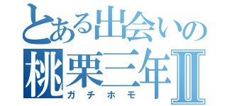 とある出会いの桃栗三年Ⅱ（ガチホモ）