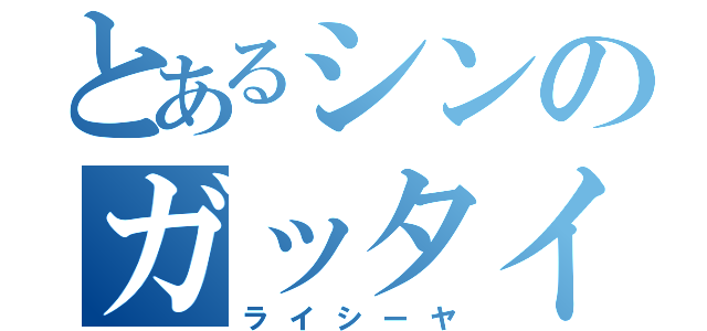 とあるシンのガッタイオー（ライシーヤ）