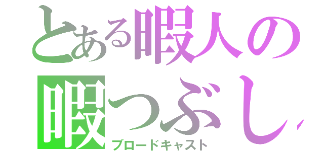 とある暇人の暇つぶし（ブロードキャスト）