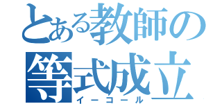 とある教師の等式成立（イーコール）