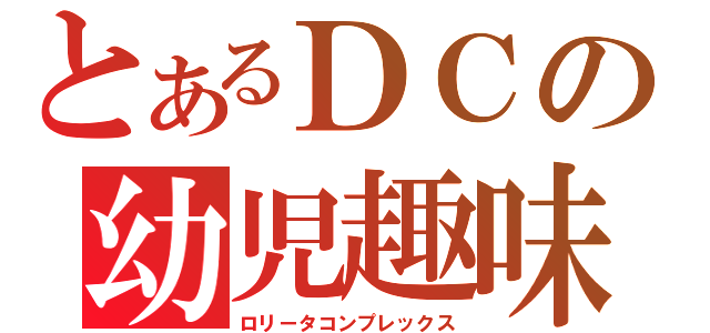 とあるＤＣの幼児趣味（ロリータコンプレックス）