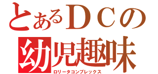 とあるＤＣの幼児趣味（ロリータコンプレックス）