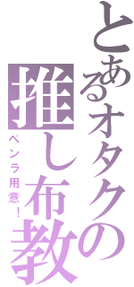 とあるオタクの推し布教（ペンラ用意！）