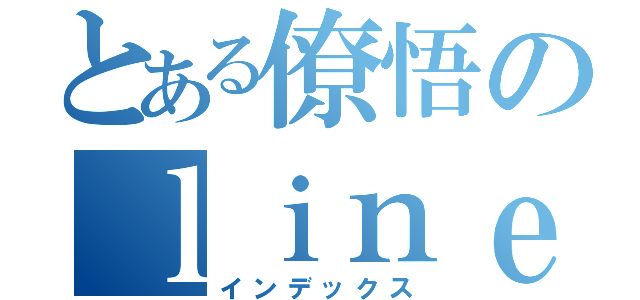 とある僚悟のｌｉｎｅ放置（インデックス）