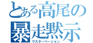 とある高尾の暴走黙示録（マスターベーション）