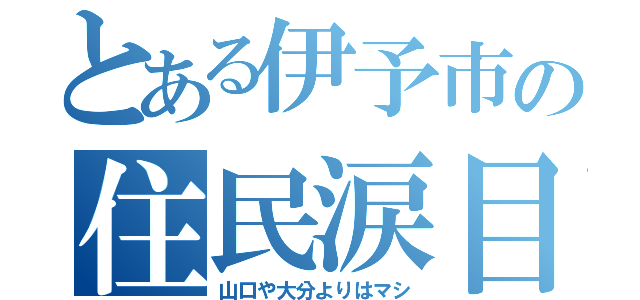 とある伊予市の住民涙目（山口や大分よりはマシ）