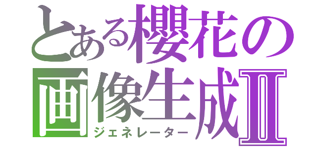 とある櫻花の画像生成Ⅱ（ジェネレーター）